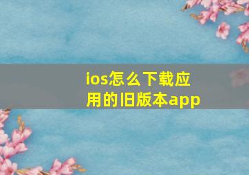 ios怎么下载应用的旧版本app