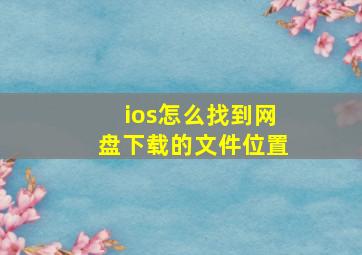 ios怎么找到网盘下载的文件位置