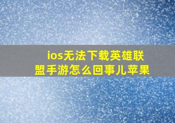 ios无法下载英雄联盟手游怎么回事儿苹果