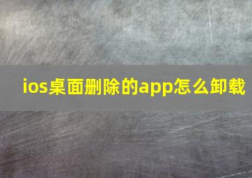 ios桌面删除的app怎么卸载