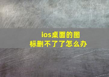 ios桌面的图标删不了了怎么办