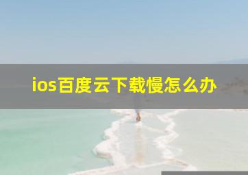 ios百度云下载慢怎么办