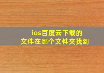 ios百度云下载的文件在哪个文件夹找到