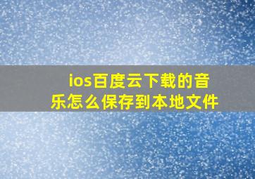 ios百度云下载的音乐怎么保存到本地文件