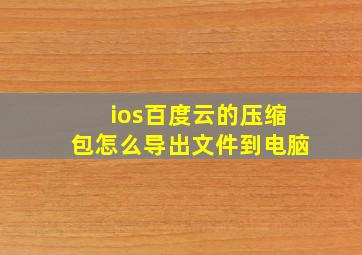 ios百度云的压缩包怎么导出文件到电脑