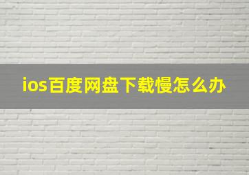 ios百度网盘下载慢怎么办