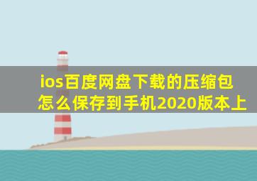 ios百度网盘下载的压缩包怎么保存到手机2020版本上