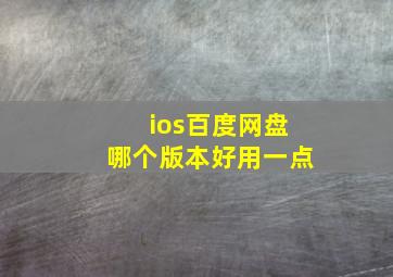 ios百度网盘哪个版本好用一点