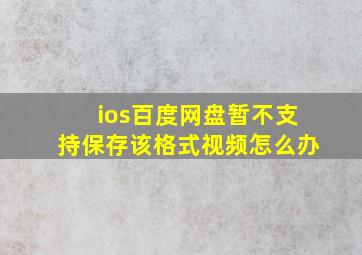 ios百度网盘暂不支持保存该格式视频怎么办