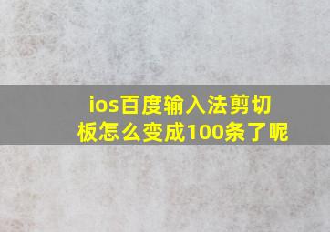 ios百度输入法剪切板怎么变成100条了呢