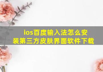 ios百度输入法怎么安装第三方皮肤界面软件下载