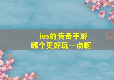 ios的传奇手游哪个更好玩一点啊