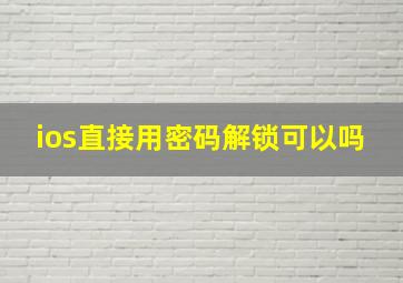 ios直接用密码解锁可以吗