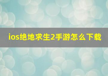 ios绝地求生2手游怎么下载