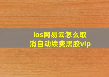 ios网易云怎么取消自动续费黑胶vip