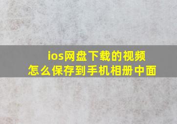 ios网盘下载的视频怎么保存到手机相册中面