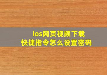 ios网页视频下载快捷指令怎么设置密码