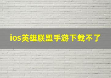 ios英雄联盟手游下载不了