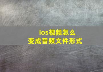 ios视频怎么变成音频文件形式