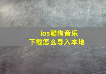 ios酷狗音乐下载怎么导入本地