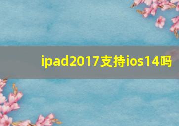 ipad2017支持ios14吗