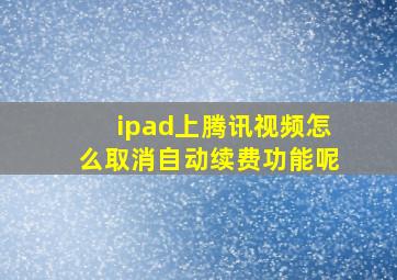 ipad上腾讯视频怎么取消自动续费功能呢