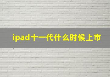 ipad十一代什么时候上市