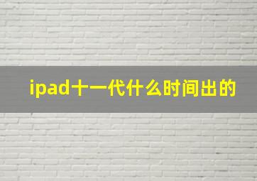 ipad十一代什么时间出的