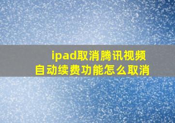 ipad取消腾讯视频自动续费功能怎么取消