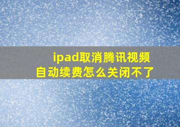 ipad取消腾讯视频自动续费怎么关闭不了