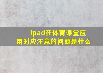 ipad在体育课堂应用时应注意的问题是什么