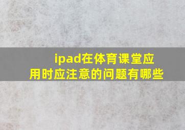 ipad在体育课堂应用时应注意的问题有哪些