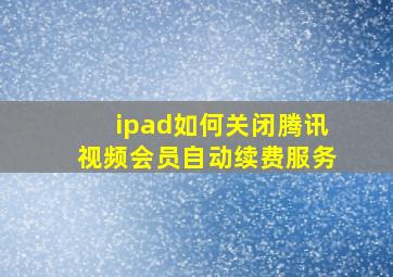 ipad如何关闭腾讯视频会员自动续费服务