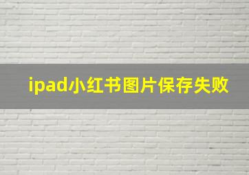 ipad小红书图片保存失败