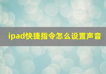 ipad快捷指令怎么设置声音