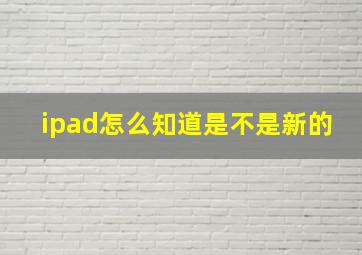 ipad怎么知道是不是新的