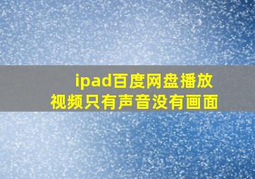 ipad百度网盘播放视频只有声音没有画面