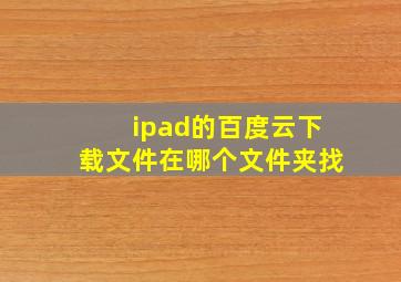 ipad的百度云下载文件在哪个文件夹找