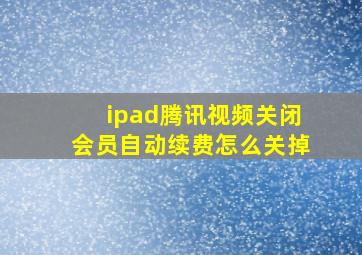 ipad腾讯视频关闭会员自动续费怎么关掉