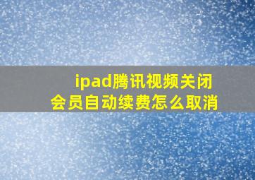 ipad腾讯视频关闭会员自动续费怎么取消