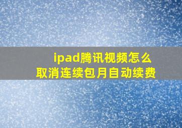 ipad腾讯视频怎么取消连续包月自动续费