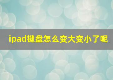 ipad键盘怎么变大变小了呢