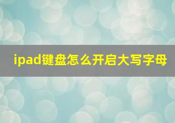 ipad键盘怎么开启大写字母