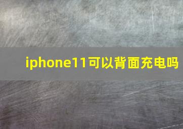 iphone11可以背面充电吗