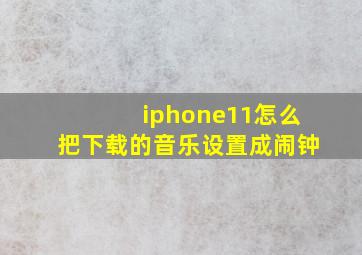 iphone11怎么把下载的音乐设置成闹钟