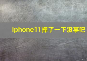 iphone11摔了一下没事吧