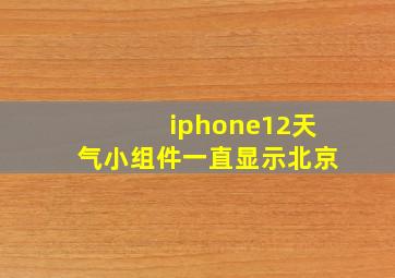 iphone12天气小组件一直显示北京