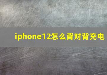 iphone12怎么背对背充电