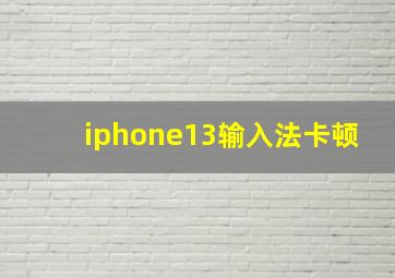 iphone13输入法卡顿