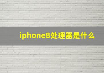 iphone8处理器是什么